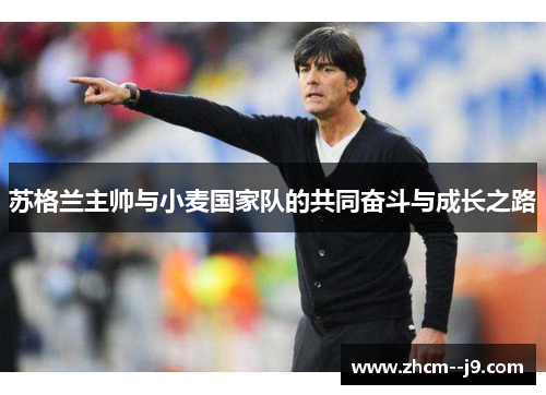 苏格兰主帅与小麦国家队的共同奋斗与成长之路 苏格兰主帅与小麦国家队的共同奋斗与成长之路
