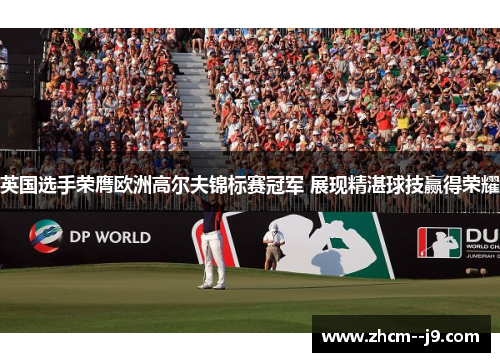 英国选手荣膺欧洲高尔夫锦标赛冠军 展现精湛球技赢得荣耀