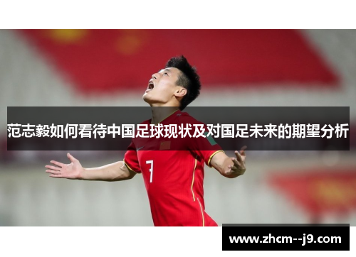 范志毅如何看待中国足球现状及对国足未来的期望分析