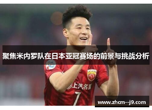 聚焦米内罗队在日本亚冠赛场的前景与挑战分析