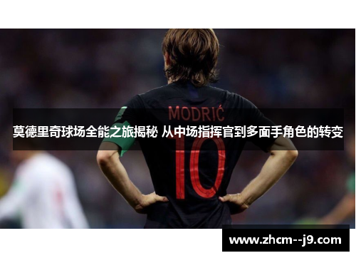 莫德里奇球场全能之旅揭秘 从中场指挥官到多面手角色的转变