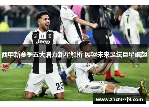 西甲新赛季五大潜力新星解析 展望未来足坛巨星崛起