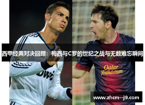 西甲经典对决回顾：梅西与C罗的世纪之战与无数难忘瞬间