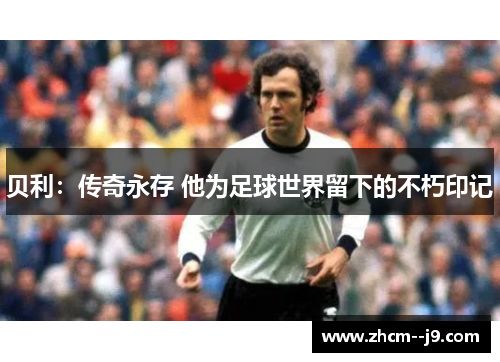 贝利：传奇永存 他为足球世界留下的不朽印记