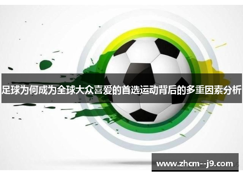 足球为何成为全球大众喜爱的首选运动背后的多重因素分析 足球为何成为全球大众喜爱的首选运动背后的多重因素分析