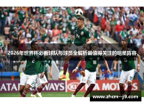 2026年世界杯必看球队与球员全解析最值得关注的明星阵容 2026年世界杯必看球队与球员全解析最值得关注的明星阵容