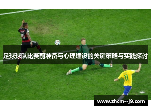 足球球队比赛前准备与心理建设的关键策略与实践探讨