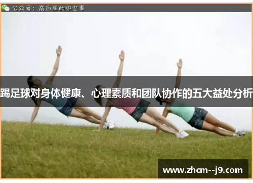 踢足球对身体健康、心理素质和团队协作的五大益处分析