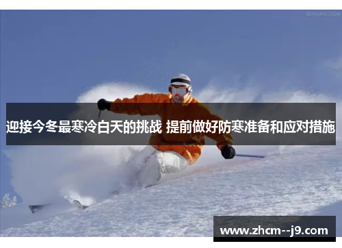 迎接今冬最寒冷白天的挑战 提前做好防寒准备和应对措施 迎接今冬最寒冷白天的挑战 提前做好防寒准备和应对措施