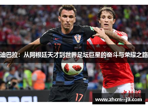 迪巴拉：从阿根廷天才到世界足坛巨星的奋斗与荣耀之路