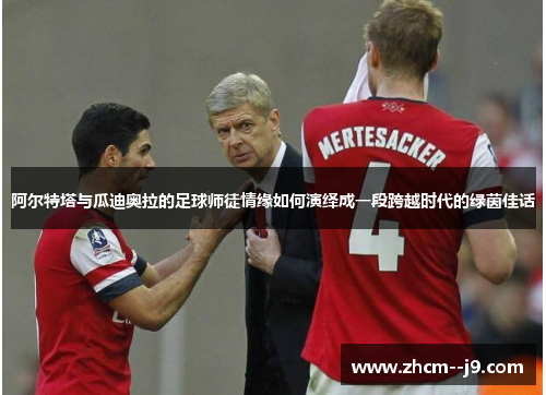 阿尔特塔与瓜迪奥拉的足球师徒情缘如何演绎成一段跨越时代的绿茵佳话