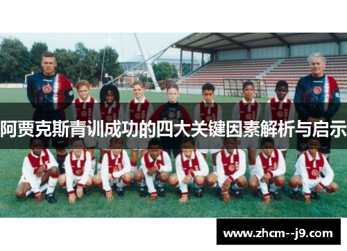 阿贾克斯青训成功的四大关键因素解析与启示 阿贾克斯青训成功的四大关键因素解析与启示