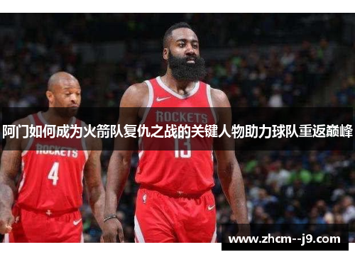 阿门如何成为火箭队复仇之战的关键人物助力球队重返巅峰 阿门如何成为火箭队复仇之战的关键人物助力球队重返巅峰