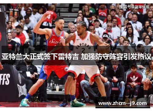 亚特兰大正式签下雷特吉 加强防守阵容引发热议 亚特兰大正式签下雷特吉 加强防守阵容引发热议