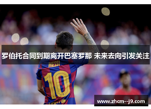 罗伯托合同到期离开巴塞罗那 未来去向引发关注