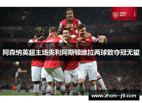 阿森纳英超主场失利阿斯顿维拉两球致夺冠无望