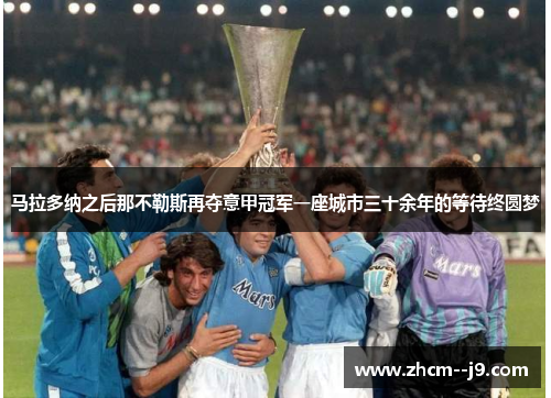 马拉多纳之后那不勒斯再夺意甲冠军一座城市三十余年的等待终圆梦