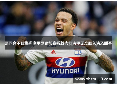 两回合不敌梅斯洛里昂附加赛折戟告别法甲无奈跌入法乙联赛