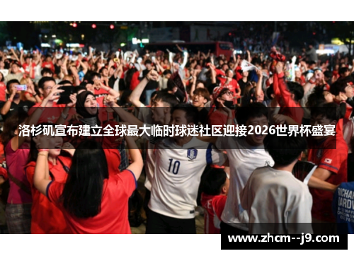 洛杉矶宣布建立全球最大临时球迷社区迎接2026世界杯盛宴 洛杉矶宣布建立全球最大临时球迷社区迎接2026世界杯盛宴