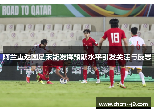阿兰重返国足未能发挥预期水平引发关注与反思