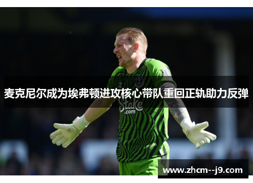 麦克尼尔成为埃弗顿进攻核心带队重回正轨助力反弹
